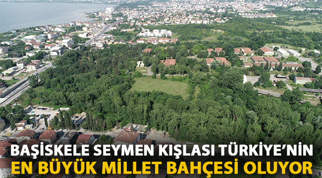 Başiskele Seymen Kışlası, Türkiye'nin En Büyük Millet Bahçesi oluyor
