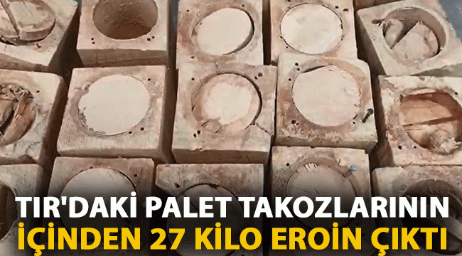 TIR'daki palet takozlarının içinden 27 kilo eroin çıktı